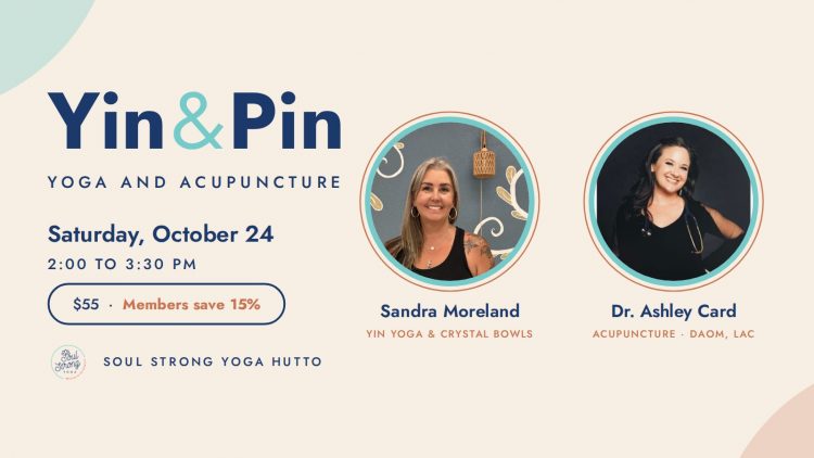 Yin & Pin: Yoga and Acupuncture at Soul Strong Yoga Hutto, Saturday October 24, 2 to 3:30pm, $55, with Sandra Moreland and Dr. Ashley Card